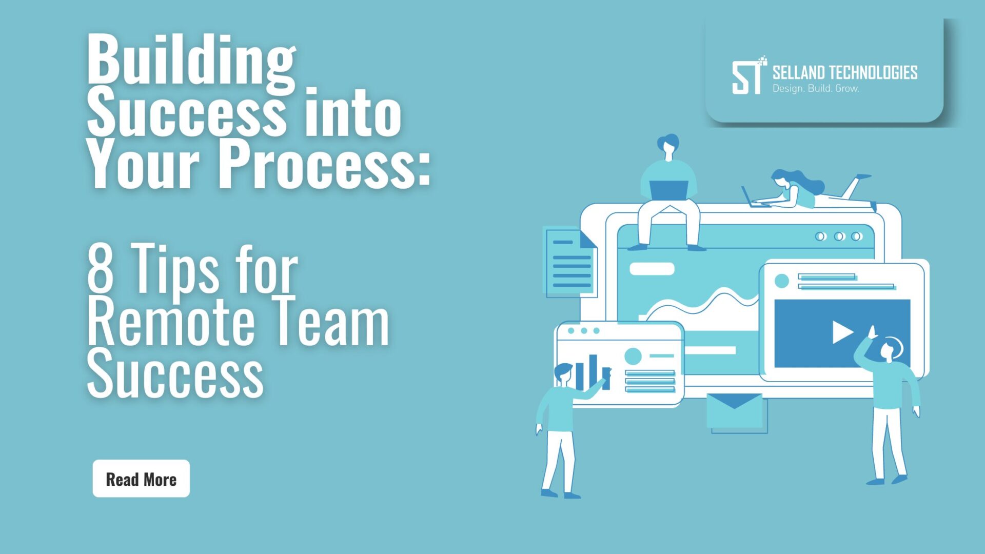 A Banner in the Selland Technologies' teal blue with text overlayed stating "Building Success into Your Process. 8 Tips for Remote Team Success." A graphic of a team working on oversized screens, and devices is arranged in the right hand corner, with the Selland Technologies logo positioned above in the top right corner. In the bottom left corner, a button says with "read more"